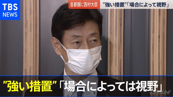 ［新型コロナ］首都圏に”強い措置” 西村大臣「場合によっては視野」