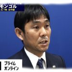 「不可能を可能にした招集」初選出8人 森保監督W杯2次予選モンゴル戦への意気込み