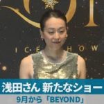 浅田さん、新たなショー 9月から「BEYOND」