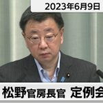 松野官房長官 定例会見【2023年6月9日午後】
