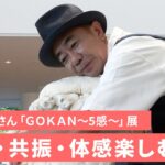 木梨憲武さん「ＧＯＫＡＮ～５感～」展　共演・共振・体感楽しむ