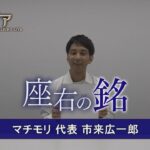 カンブリア宮殿　座右の銘【マチモリ 代表 市来広一郎】（2023年8月3日）