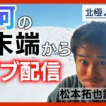 北極の氷河から配信　松本拓也記者がグリーンランドの現地からお届け/北極ノート(2023/8/9)　ANN/テレ朝