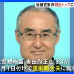 秋篠宮家の側近トップに元警視総監の吉田尚正氏が就任へ　2月1日付｜TBS NEWS DIG