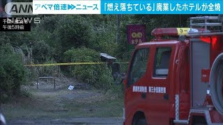 「燃え落ちている」と119番通報　廃業ホテルが全焼　出火原因を捜査　千葉・勝浦市(2024年8月9日)